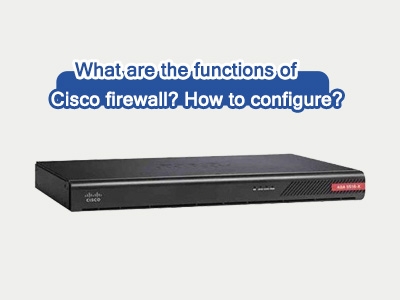 What Are the Functions of Cisco Firewalls and How to Configure Them?