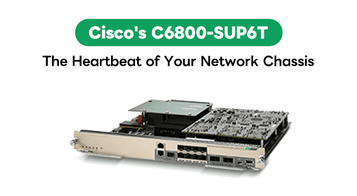 Cisco's C6800-SUP6T: The Heartbeat of Your Network Chassis