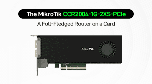 The MikroTik CCR2004-1G-2XS-PCIe: A Full-Fledged Router on a Card
