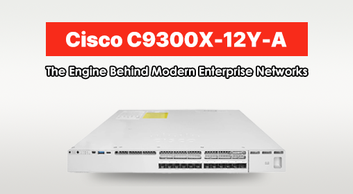 Cisco C9300X-12Y-A: The Engine Behind Modern Enterprise Networks