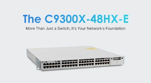 The C9300X-48HX-E: More Than Just a Switch, It's Your Network's Foundation