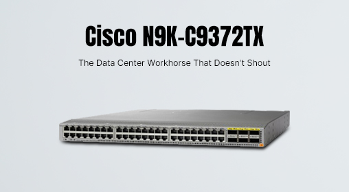 Cisco N9K-C9372TX: The Data Center Workhorse That Doesn't Shout