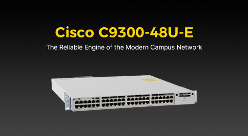 Cisco C9300-48U-E: The Reliable Engine of the Modern Campus Network