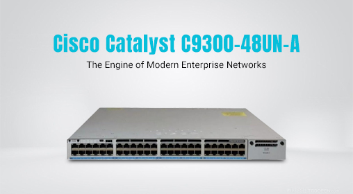 Cisco Catalyst C9300-48UN-A: The Engine of Modern Enterprise Networks