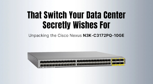 That Switch Your Data Center Secretly Wishes For: Unpacking the Cisco Nexus N3K-C3172PQ-10GE