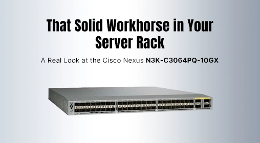 That Solid Workhorse in Your Server Rack: A Real Look at the Cisco Nexus N3K-C3064PQ-10GX