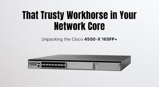 That Trusty Workhorse in Your Network Core: Unpacking the Cisco WS-C4500X-16SFP+
