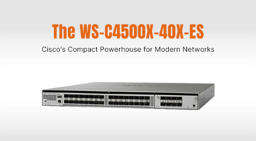 The WS-C4500X-40X-ES: Cisco's Compact Powerhouse for Modern Networks