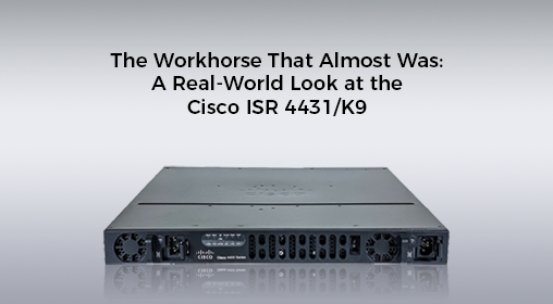 The Workhorse That Almost Was: A Real-World Look at the Cisco ISR 4431/K9