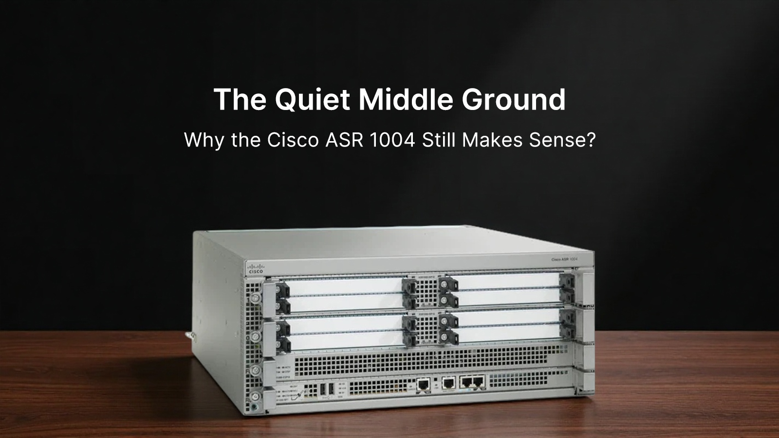 The Quiet Middle Ground: Why the Cisco ASR 1004 Still Makes Sense