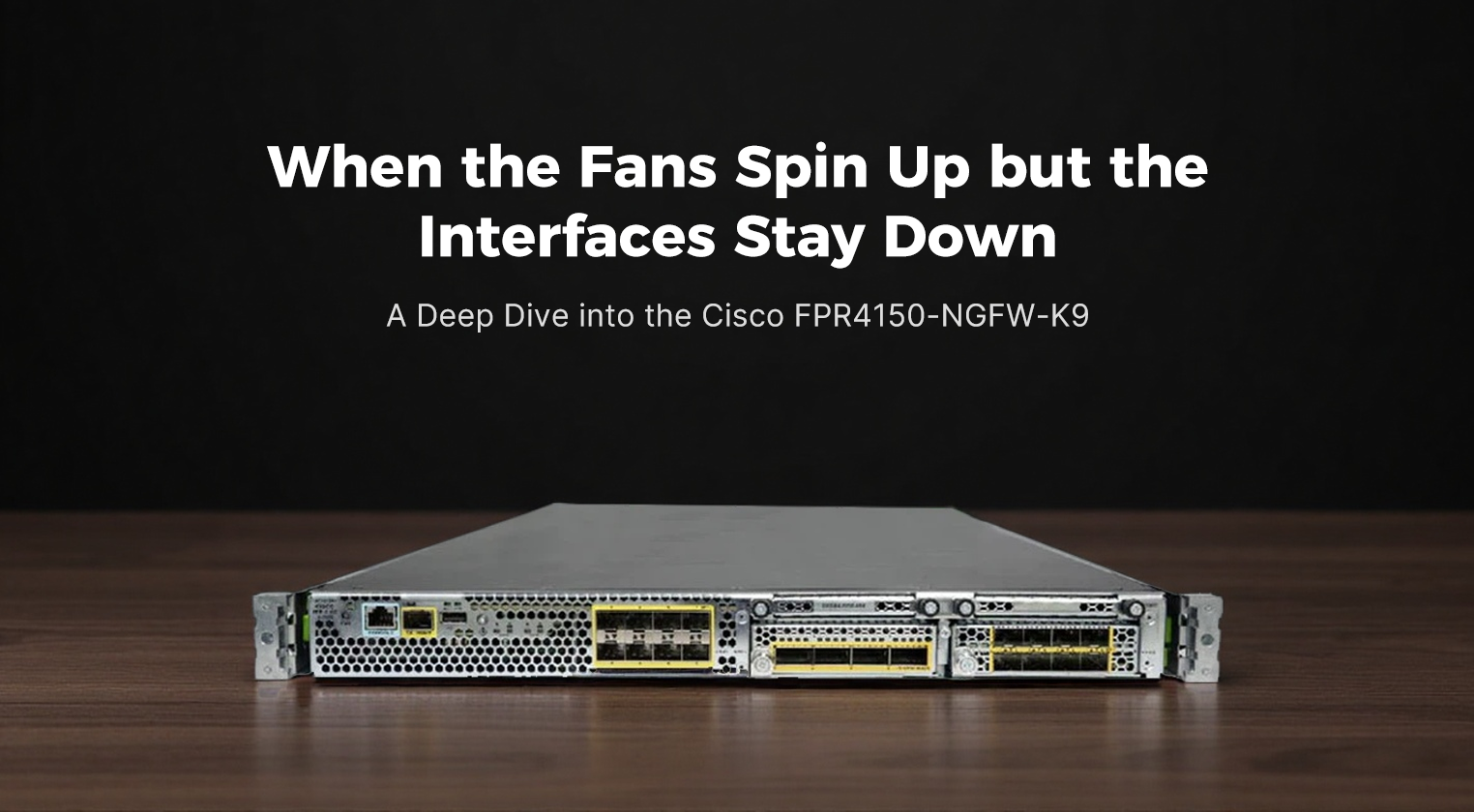 When the Fans Spin Up but the Interfaces Stay Down: A Deep Dive into the Cisco FPR4150-NGFW-K9